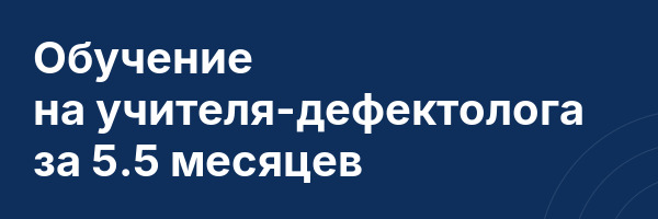 Обучение на учителя-дефектолога за 5.5 месяцев