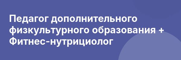 Педагог дополнительного физкультурного образования + Фитнес-нутрициолог