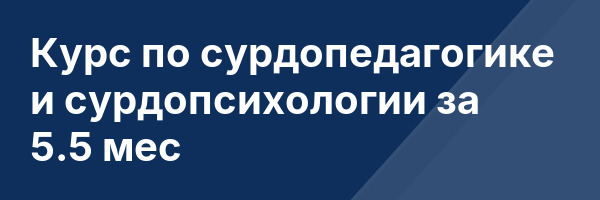 Курс по сурдопедагогике и сурдопсихологии за 5.5 мес