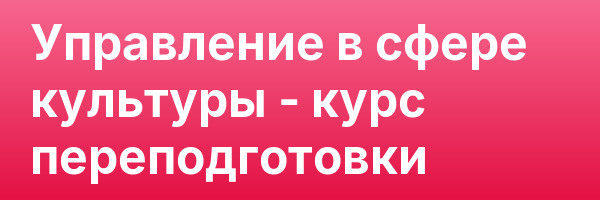 Управление в сфере культуры — курс переподготовки