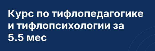 Курс по тифлопедагогике и тифлопсихологии за 5.5 мес