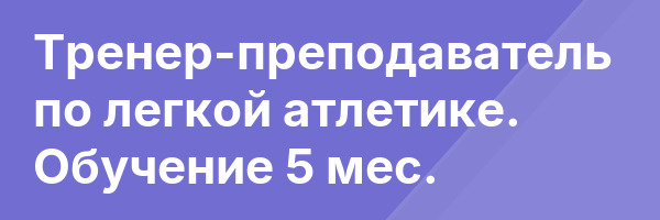 Тренер-преподаватель по легкой атлетике. Обучение 5 мес.