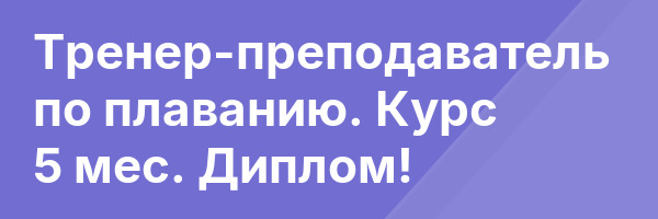 Тренер-преподаватель по плаванию. Курс 5 мес. Диплом!