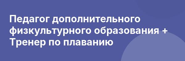 Педагог дополнительного физкультурного образования + Тренер по плаванию