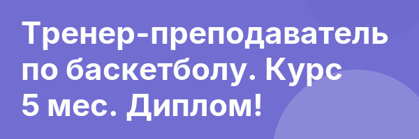 Тренер-преподаватель по баскетболу. Курс 5 мес. Диплом!