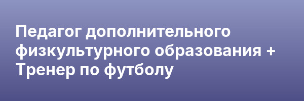 Педагог дополнительного физкультурного образования + Тренер по футболу