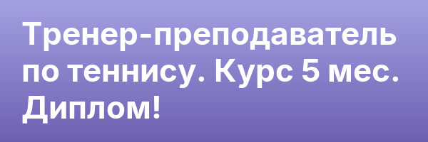 Тренер-преподаватель по теннису. Курс 5 мес. Диплом!