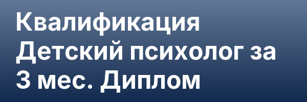 Квалификация Детский психолог за 3 мес. Диплом