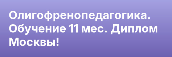 Олигофренопедагогика. Обучение 11 мес. Диплом Москвы!