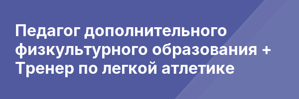 Педагог дополнительного физкультурного образования + Тренер по легкой атлетике