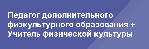 Педагог дополнительного физкультурного образования + Учитель физической культуры