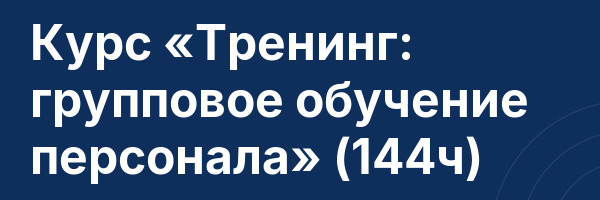 Курс «Тренинг: групповое обучение персонала» (144ч)