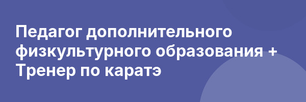 Педагог дополнительного физкультурного образования + Тренер по каратэ