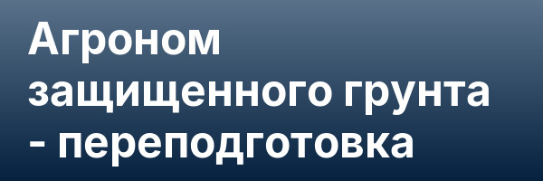 Агроном защищенного грунта — переподготовка