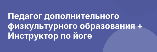Педагог дополнительного физкультурного образования + Инструктор по йоге
