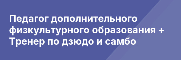 Педагог дополнительного физкультурного образования + Тренер по дзюдо и самбо