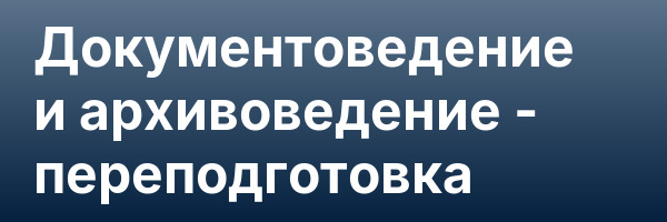 Документоведение и архивоведение — переподготовка