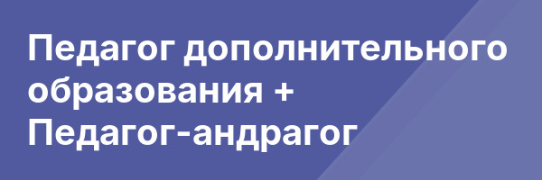 Педагог дополнительного образования + Педагог-андрагог