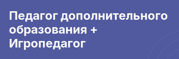 Педагог дополнительного образования + Игропедагог