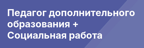 Педагог дополнительного образования + Социальная работа