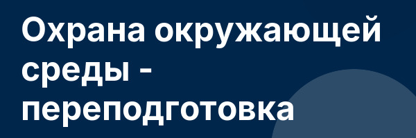 Охрана окружающей среды — переподготовка