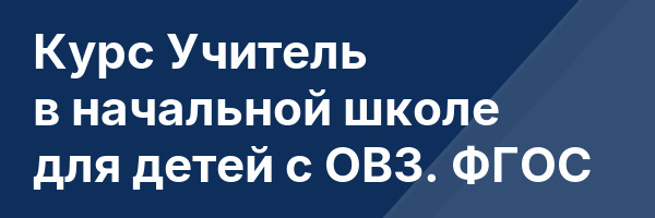 Курс Учитель в начальной школе для детей с ОВЗ. ФГОС