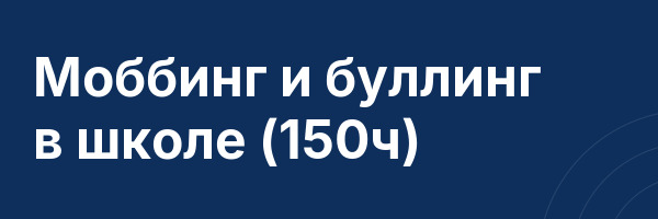 Моббинг и буллинг в школе (150ч)