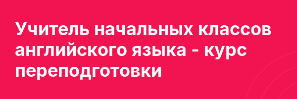 Учитель начальных классов английского языка — курс переподготовки
