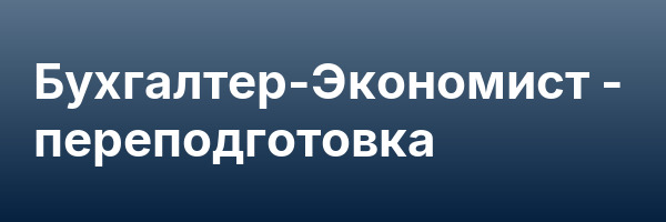 Бухгалтер-Экономист — переподготовка