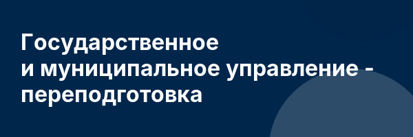Государственное и муниципальное управление — переподготовка