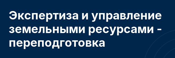Экспертиза и управление земельными ресурсами — переподготовка