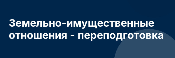 Земельно-имущественные отношения — переподготовка