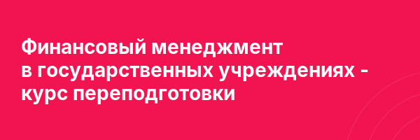 Финансовый менеджмент в государственных учреждениях — курс переподготовки