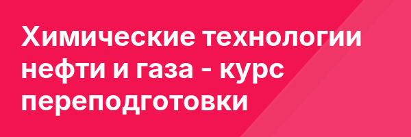 Химические технологии нефти и газа — курс переподготовки
