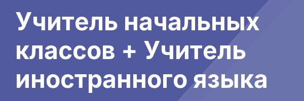 Учитель начальных классов + Учитель иностранного языка