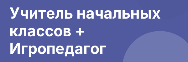 Учитель начальных классов + Игропедагог