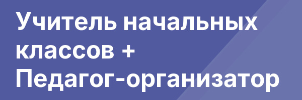 Учитель начальных классов + Педагог-организатор