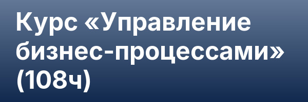 Курс «Управление бизнес-процессами» (108ч)