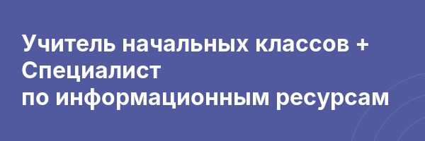 Учитель начальных классов + Специалист по информационным ресурсам