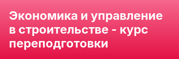 Экономика и управление в строительстве — курс переподготовки