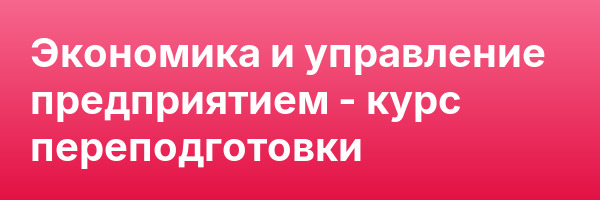 Экономика и управление предприятием — курс переподготовки
