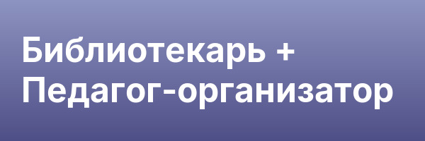 Библиотекарь + Педагог-организатор