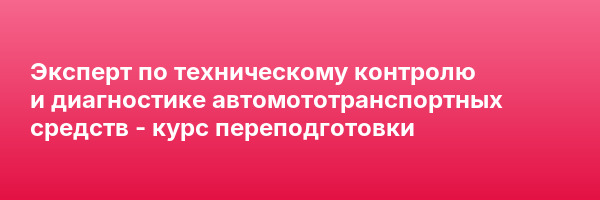 Эксперт по техническому контролю и диагностике автомототранспортных средств — курс переподготовки