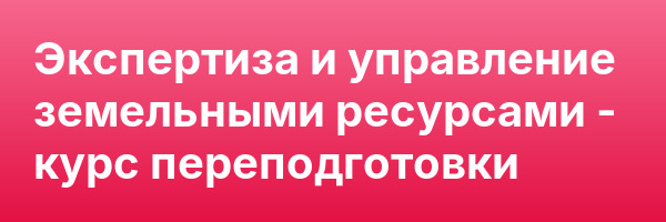Экспертиза и управление земельными ресурсами — курс переподготовки