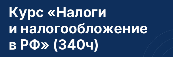 Курс «Налоги и налогообложение в РФ» (340ч)