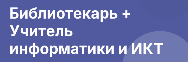 Библиотекарь + Учитель информатики и ИКТ