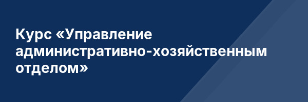 Курс «Управление административно-хозяйственным отделом»