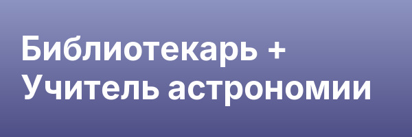 Библиотекарь + Учитель астрономии