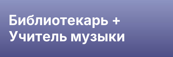 Библиотекарь + Учитель музыки