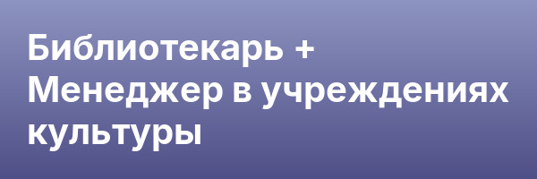 Библиотекарь + Менеджер в учреждениях культуры
